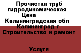 Прочистка труб гидродинамическая › Цена ­ 1 600 - Калининградская обл., Калининград г. Строительство и ремонт » Услуги   